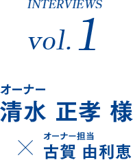 INTERVIEWS vol.1 オーナー 清水 正孝 様×オーナー担当 古賀 由利恵